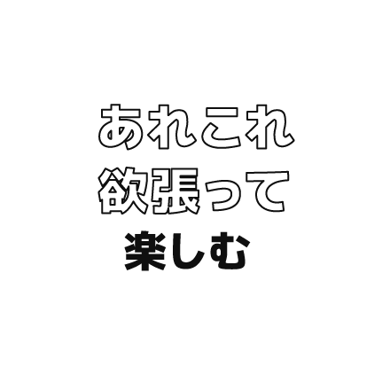 あれこれ欲張って楽しむ