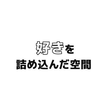 好きを詰め込んだ空間