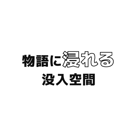 物語に浸れる没入空間