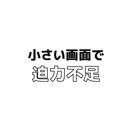 小さい画面で迫力不足
